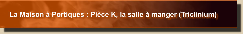 La Maison à Portiques : Pièce K, la salle à manger (Triclinium)